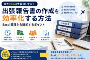出張報告書の作成を効率化する方法|Excel管理から脱却するポイント